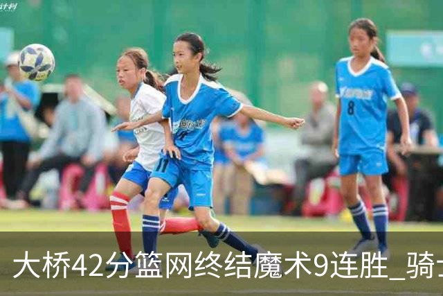 大桥42分篮网终结魔术9连胜 骑士送活塞17连败
